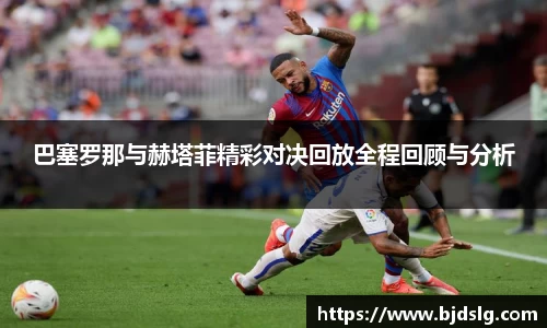 巴塞罗那与赫塔菲精彩对决回放全程回顾与分析